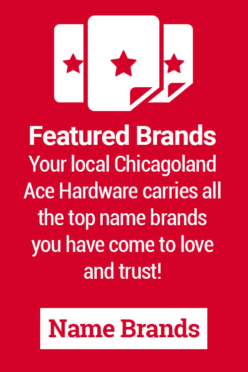 Featured Brands Your local Chicagoland Ace Hardware carries all the top name brands you have come to love and trust!